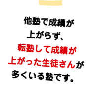 他塾で成績が上がらず、転塾して成績が上がった生徒さんが多くいる塾です。